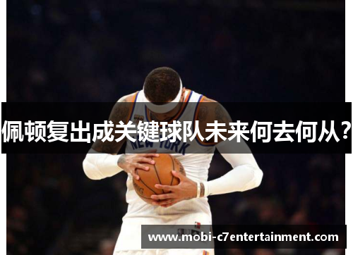 佩顿复出成关键球队未来何去何从? 佩顿复出成关键球队未来何去何从?