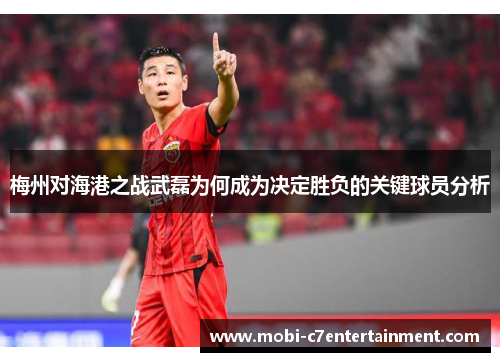 梅州对海港之战武磊为何成为决定胜负的关键球员分析