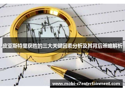 皮亚斯特里获胜的三大关键因素分析及其背后策略解析 皮亚斯特里获胜的三大关键因素分析及其背后策略解析