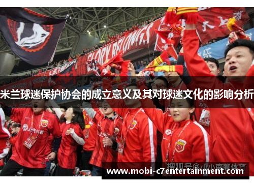 米兰球迷保护协会的成立意义及其对球迷文化的影响分析