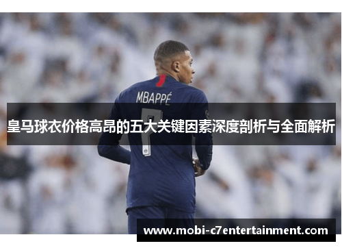 皇马球衣价格高昂的五大关键因素深度剖析与全面解析