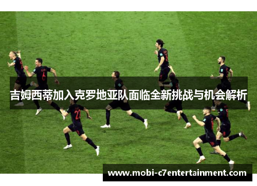吉姆西蒂加入克罗地亚队面临全新挑战与机会解析