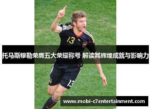 托马斯穆勒荣膺五大荣耀称号 解读其辉煌成就与影响力