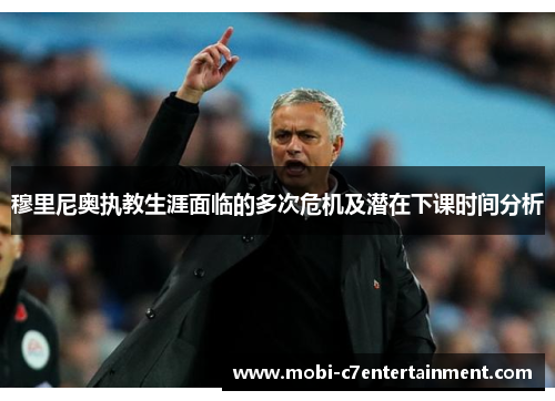 穆里尼奥执教生涯面临的多次危机及潜在下课时间分析 穆里尼奥执教生涯面临的多次危机及潜在下课时间分析