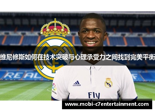 维尼修斯如何在技术突破与心理承受力之间找到完美平衡 维尼修斯如何在技术突破与心理承受力之间找到完美平衡