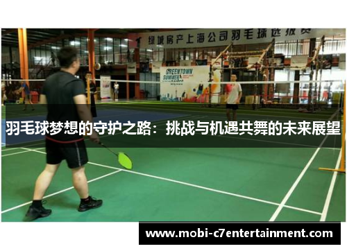 羽毛球梦想的守护之路:挑战与机遇共舞的未来展望 羽毛球梦想的守护之路:挑战与机遇共舞的未来展望