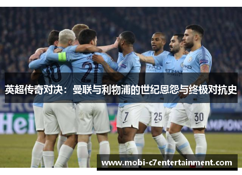 英超传奇对决:曼联与利物浦的世纪恩怨与终极对抗史 英超传奇对决:曼联与利物浦的世纪恩怨与终极对抗史