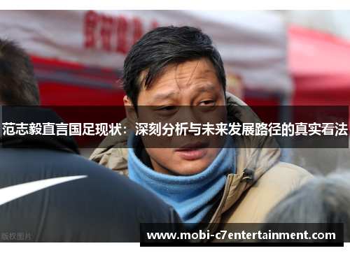 范志毅直言国足现状：深刻分析与未来发展路径的真实看法