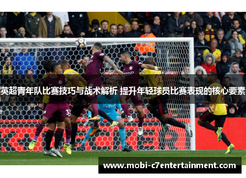英超青年队比赛技巧与战术解析 提升年轻球员比赛表现的核心要素 英超青年队比赛技巧与战术解析 提升年轻球员比赛表现的核心要素