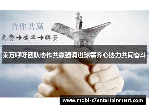 莱万呼吁团队协作共赢强调进球需齐心协力共同奋斗