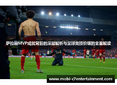 萨拉赫MVP成就背后的深层解析与足球竞技价值的全面解读