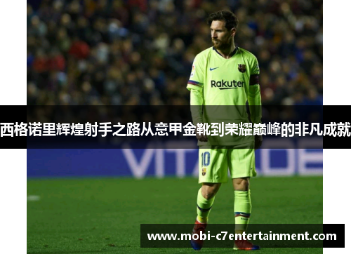 西格诺里辉煌射手之路从意甲金靴到荣耀巅峰的非凡成就 西格诺里辉煌射手之路从意甲金靴到荣耀巅峰的非凡成就