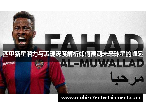 西甲新星潜力与表现深度解析如何预测未来球星的崛起 西甲新星潜力与表现深度解析如何预测未来球星的崛起