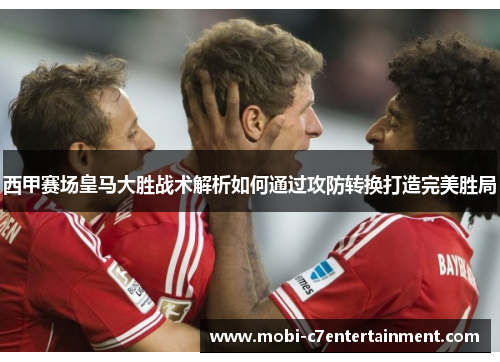 西甲赛场皇马大胜战术解析如何通过攻防转换打造完美胜局