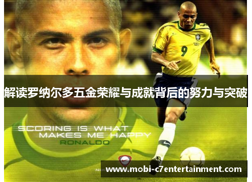 解读罗纳尔多五金荣耀与成就背后的努力与突破