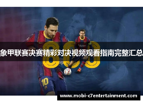 象甲联赛决赛精彩对决视频观看指南完整汇总