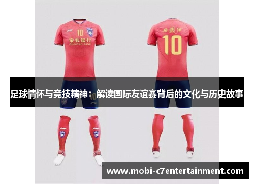 足球情怀与竞技精神：解读国际友谊赛背后的文化与历史故事