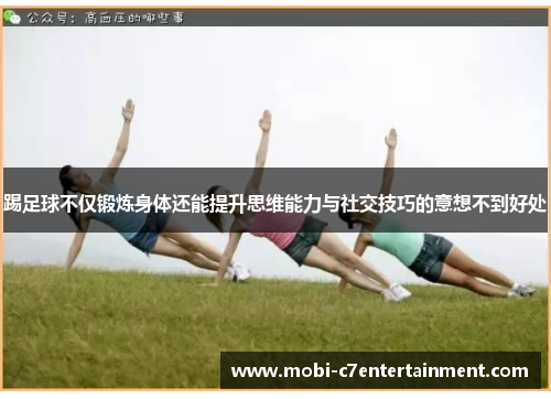 踢足球不仅锻炼身体还能提升思维能力与社交技巧的意想不到好处