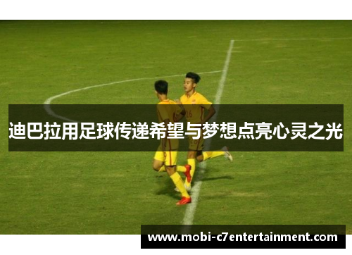 迪巴拉用足球传递希望与梦想点亮心灵之光