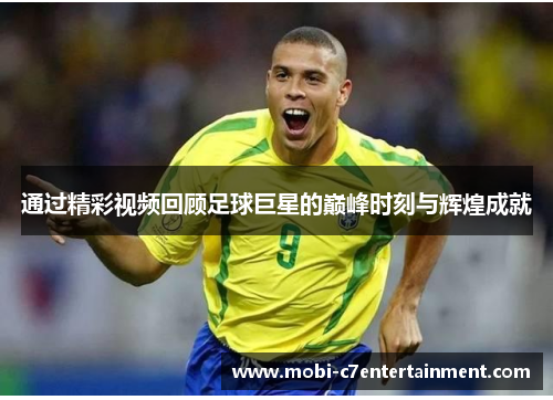 通过精彩视频回顾足球巨星的巅峰时刻与辉煌成就