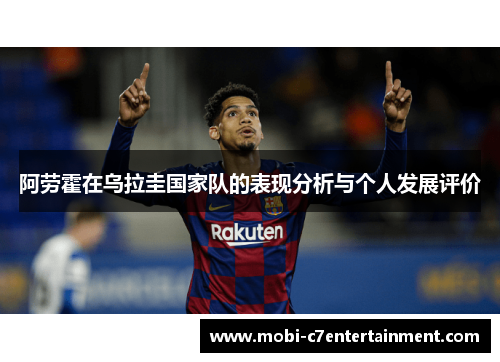 阿劳霍在乌拉圭国家队的表现分析与个人发展评价