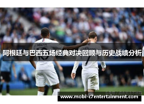 阿根廷与巴西五场经典对决回顾与历史战绩分析