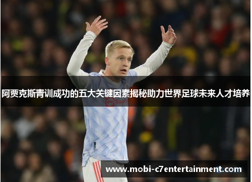 阿贾克斯青训成功的五大关键因素揭秘助力世界足球未来人才培养