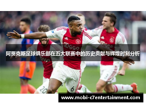 阿贾克斯足球俱乐部在五大联赛中的历史贡献与辉煌时刻分析