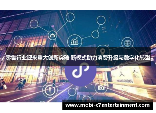 零售行业迎来重大创新突破 新模式助力消费升级与数字化转型