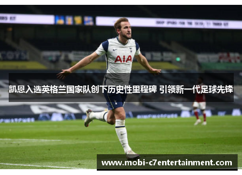 凯恩入选英格兰国家队创下历史性里程碑 引领新一代足球先锋