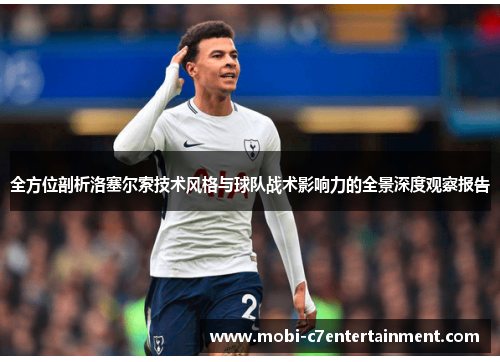 全方位剖析洛塞尔索技术风格与球队战术影响力的全景深度观察报告