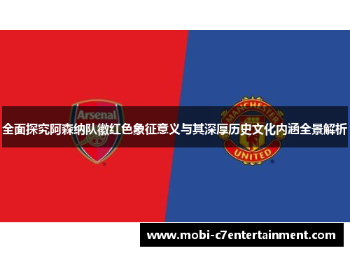 全面探究阿森纳队徽红色象征意义与其深厚历史文化内涵全景解析