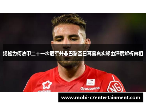 揭秘为何法甲二十一次冠军并非巴黎圣日耳曼真实缘由深度解析真相