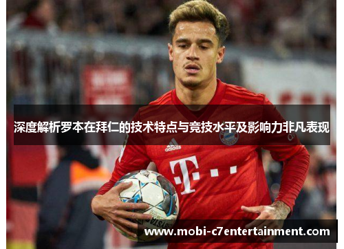 深度解析罗本在拜仁的技术特点与竞技水平及影响力非凡表现