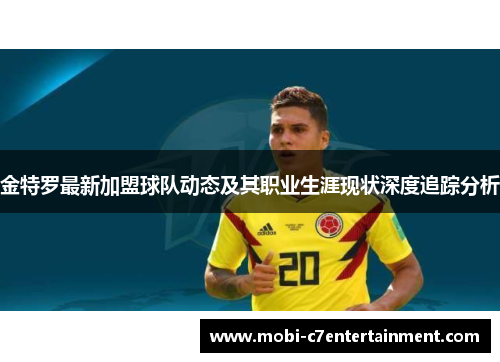 金特罗最新加盟球队动态及其职业生涯现状深度追踪分析