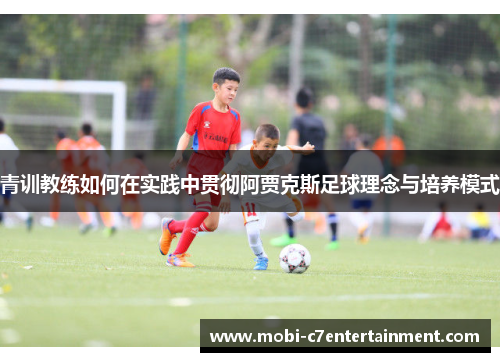 青训教练如何在实践中贯彻阿贾克斯足球理念与培养模式