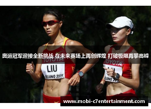 奥运冠军迎接全新挑战 在未来赛场上再创辉煌 打破极限再攀高峰