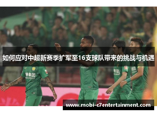 如何应对中超新赛季扩军至16支球队带来的挑战与机遇