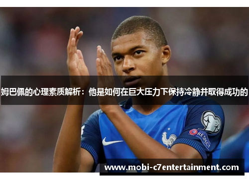 姆巴佩的心理素质解析：他是如何在巨大压力下保持冷静并取得成功的