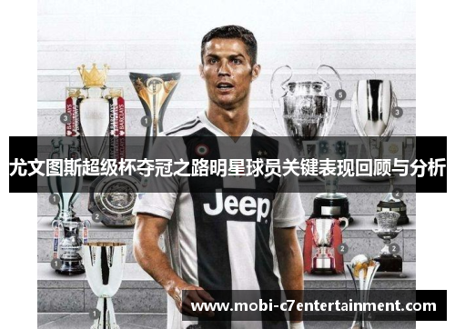 尤文图斯超级杯夺冠之路明星球员关键表现回顾与分析