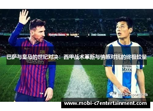 巴萨与皇马的世纪对决：西甲战术革新与情感对抗的终极较量