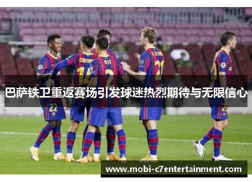 巴萨铁卫重返赛场引发球迷热烈期待与无限信心