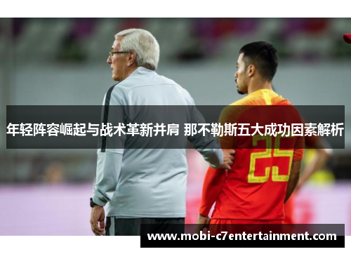 年轻阵容崛起与战术革新并肩 那不勒斯五大成功因素解析 年轻阵容崛起与战术革新并肩 那不勒斯五大成功因素解析