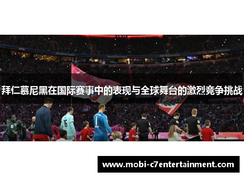 拜仁慕尼黑在国际赛事中的表现与全球舞台的激烈竞争挑战 拜仁慕尼黑在国际赛事中的表现与全球舞台的激烈竞争挑战