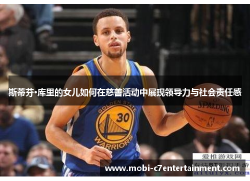 斯蒂芬·库里的女儿如何在慈善活动中展现领导力与社会责任感