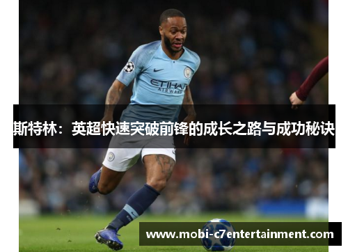 斯特林:英超快速突破前锋的成长之路与成功秘诀 斯特林:英超快速突破前锋的成长之路与成功秘诀