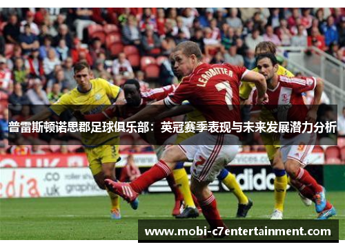 普雷斯顿诺思郡足球俱乐部:英冠赛季表现与未来发展潜力分析 普雷斯顿诺思郡足球俱乐部:英冠赛季表现与未来发展潜力分析