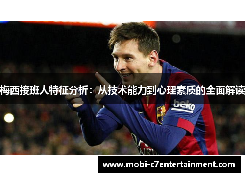 梅西接班人特征分析:从技术能力到心理素质的全面解读 梅西接班人特征分析:从技术能力到心理素质的全面解读