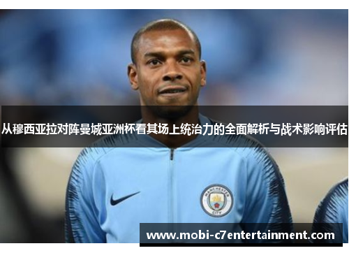 从穆西亚拉对阵曼城亚洲杯看其场上统治力的全面解析与战术影响评估