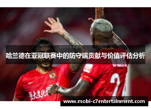 哈兰德在亚冠联赛中的防守端贡献与价值评估分析 哈兰德在亚冠联赛中的防守端贡献与价值评估分析